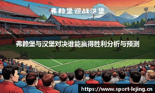 弗赖堡与汉堡对决谁能赢得胜利分析与预测